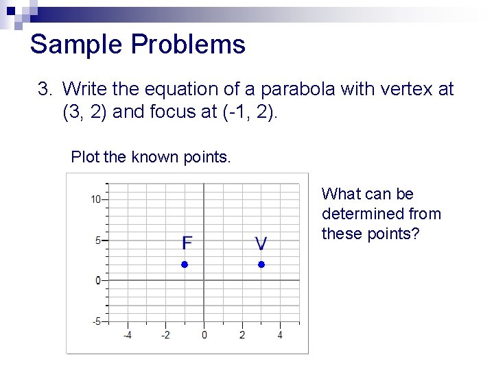 Sample Problems 3. Write the equation of a parabola with vertex at (3, 2)