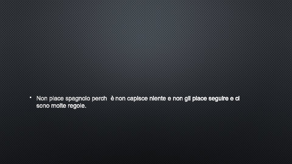 • NON PIACE SPAGNOLO PERCHÈ NON CAPISCE NIENTE E NON GIL PIACE SEGUIRE • NON PIACE SPAGNOLO PERCHÈ NON CAPISCE NIENTE E NON GIL PIACE SEGUIRE