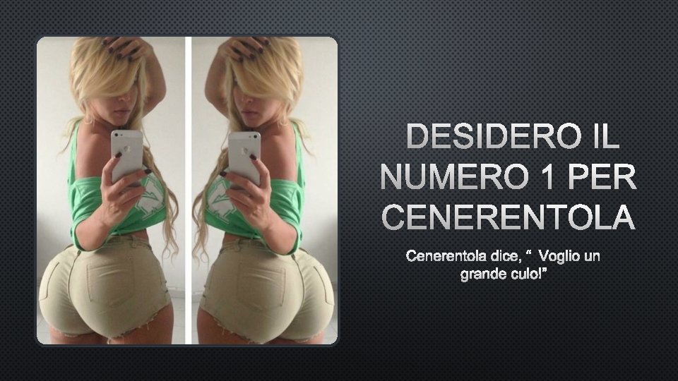 DESIDERO IL NUMERO 1 PER CENERENTOLA DICE, “VOGLIO UN GRANDE CULO!” DESIDERO IL NUMERO 1 PER CENERENTOLA DICE, “VOGLIO UN GRANDE CULO!”