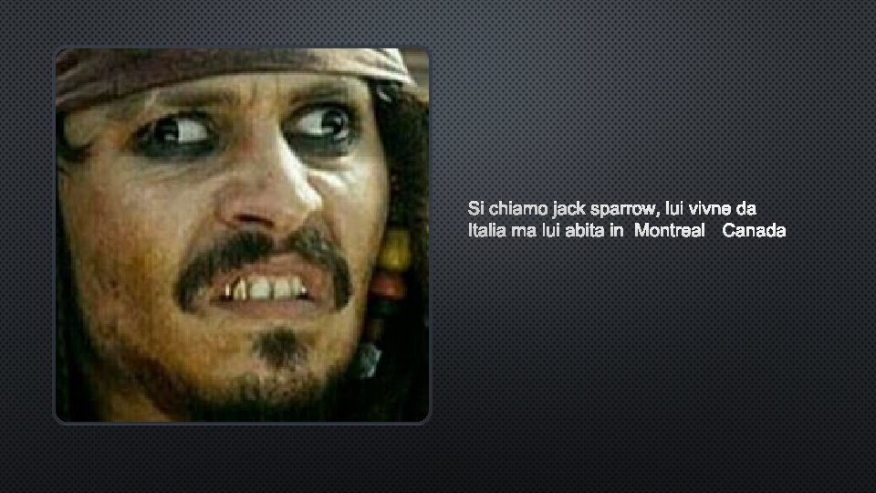 SI CHIAMO JACK SPARROW, LUI VIVNE DA ITALIA MA LUI ABITA INMONTREAL CANADA SI CHIAMO JACK SPARROW, LUI VIVNE DA ITALIA MA LUI ABITA INMONTREAL CANADA