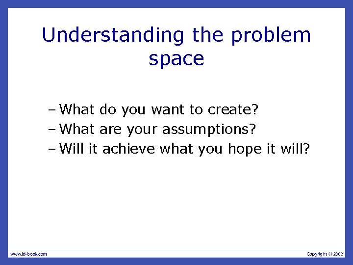 Understanding the problem space – What do you want to create? – What are