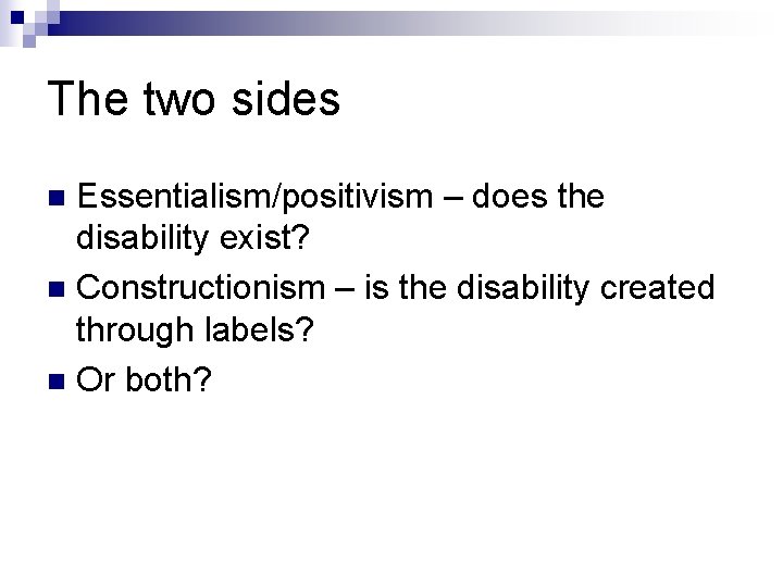 The two sides Essentialism/positivism – does the disability exist? n Constructionism – is the