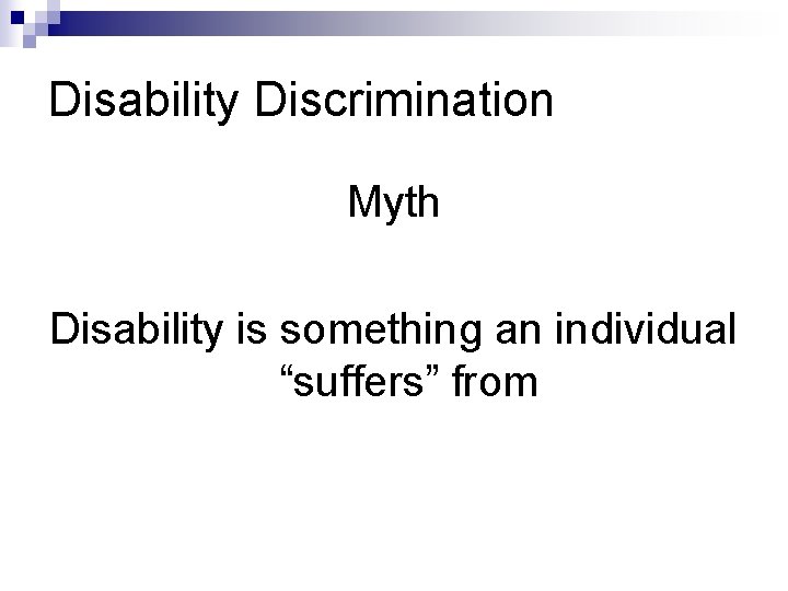 Disability Discrimination Myth Disability is something an individual “suffers” from 