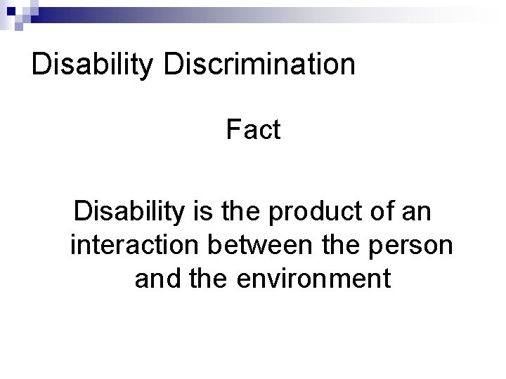 Disability Discrimination Fact Disability is the product of an interaction between the person and