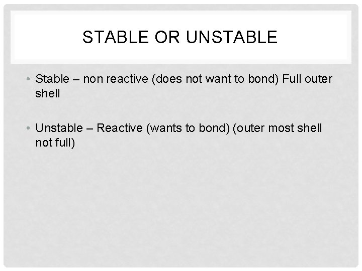 STABLE OR UNSTABLE • Stable – non reactive (does not want to bond) Full