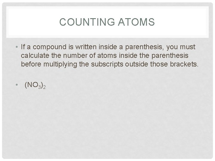 COUNTING ATOMS • If a compound is written inside a parenthesis, you must calculate