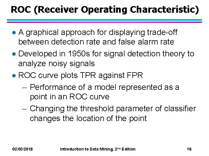 ROC (Receiver Operating Characteristic) A graphical approach for displaying trade-off between detection rate and ROC (Receiver Operating Characteristic) A graphical approach for displaying trade-off between detection rate and