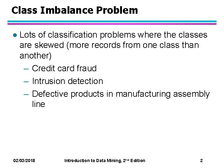 Class Imbalance Problem l Lots of classification problems where the classes are skewed (more Class Imbalance Problem l Lots of classification problems where the classes are skewed (more