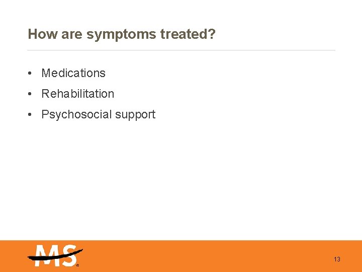 How are symptoms treated? • Medications • Rehabilitation • Psychosocial support 13 