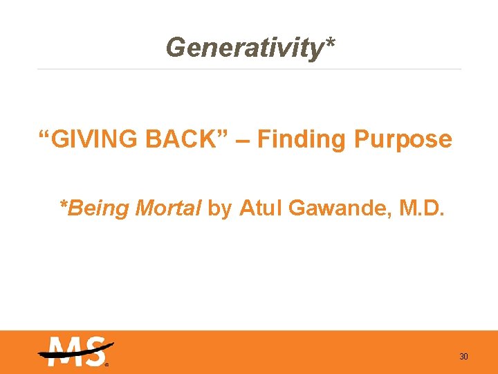 Generativity* “GIVING BACK” – Finding Purpose *Being Mortal by Atul Gawande, M. D. 30