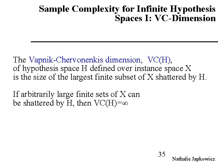 Sample Complexity for Infinite Hypothesis Spaces I: VC-Dimension The Vapnik-Chervonenkis dimension, VC(H), of hypothesis