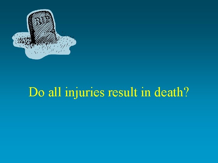 Do all injuries result in death? 