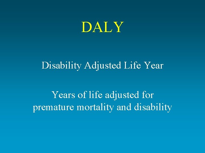 DALY Disability Adjusted Life Years of life adjusted for premature mortality and disability 