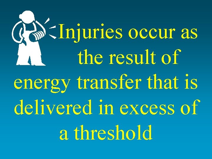 Injuries occur as the result of energy transfer that is delivered in excess of