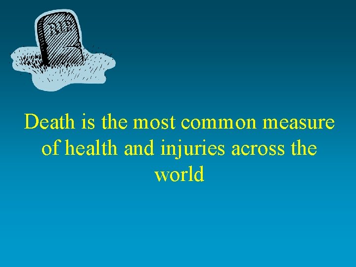Death is the most common measure of health and injuries across the world 