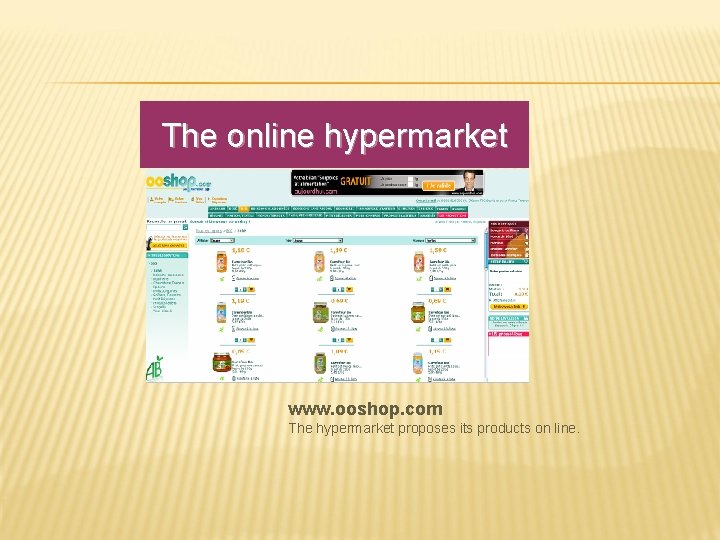 The online hypermarket www. ooshop. com The hypermarket proposes its products on line. 