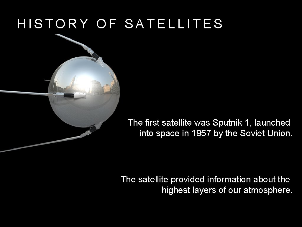 HISTORY OF SATELLITES The first satellite was Sputnik 1, launched into space in 1957