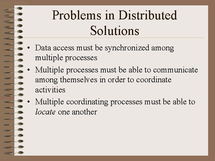 Problems in Distributed Solutions • Data access must be synchronized among multiple processes •