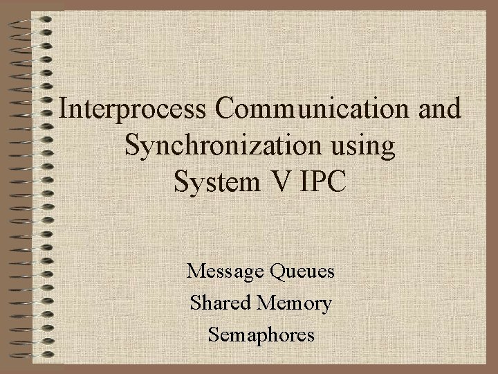 Interprocess Communication and Synchronization using System V IPC Message Queues Shared Memory Semaphores 