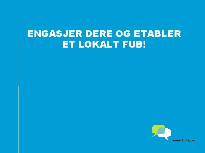 ENGASJER DERE OG ETABLER ET LOKALT FUB! 10 