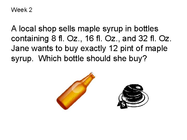 Week 2 A local shop sells maple syrup in bottles containing 8 fl. Oz.