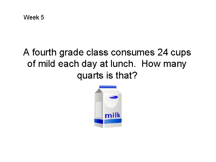 Week 5 A fourth grade class consumes 24 cups of mild each day at