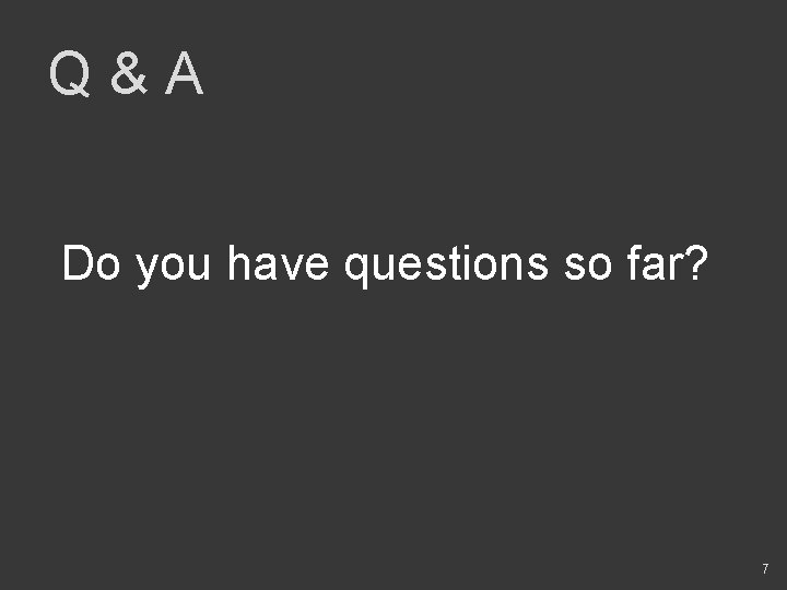 Q&A Do you have questions so far? 7 
