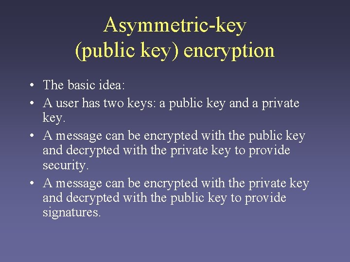 Asymmetric-key (public key) encryption • The basic idea: • A user has two keys: