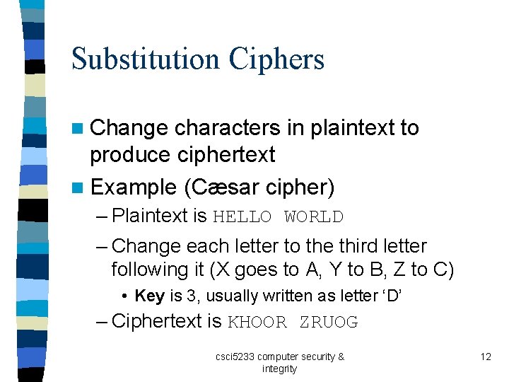 Substitution Ciphers n Change characters in plaintext to produce ciphertext n Example (Cæsar cipher)