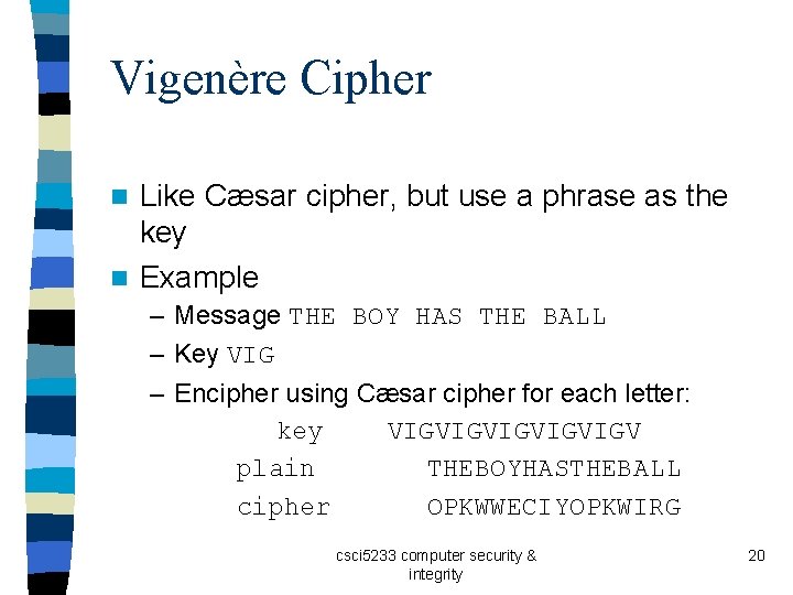 Vigenère Cipher Like Cæsar cipher, but use a phrase as the key n Example