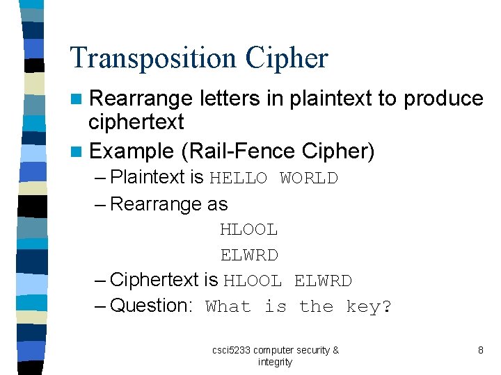 Transposition Cipher n Rearrange letters in plaintext to produce ciphertext n Example (Rail-Fence Cipher)