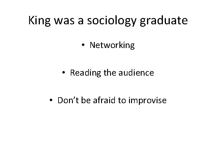 King was a sociology graduate • Networking • Reading the audience • Don’t be