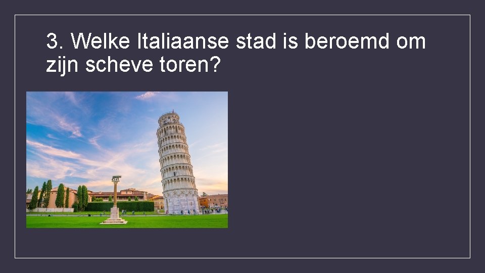 3. Welke Italiaanse stad is beroemd om zijn scheve toren? 