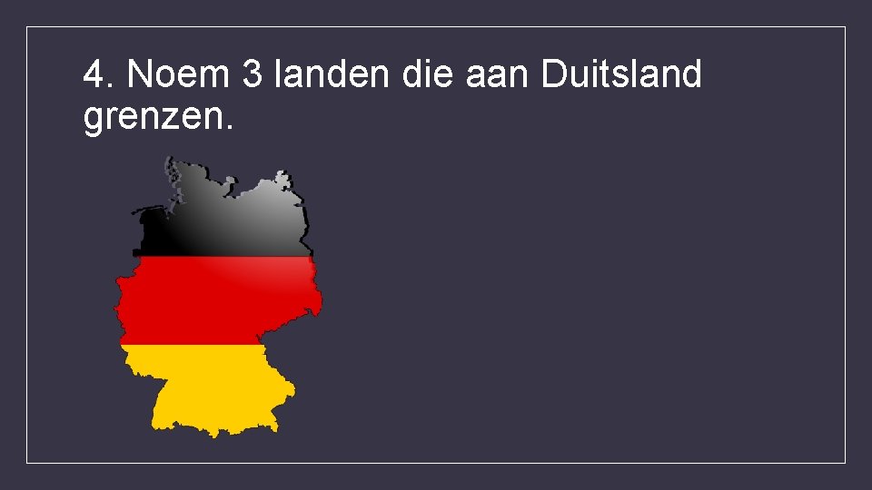 4. Noem 3 landen die aan Duitsland grenzen. 