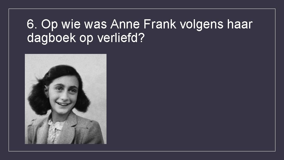 6. Op wie was Anne Frank volgens haar dagboek op verliefd? 