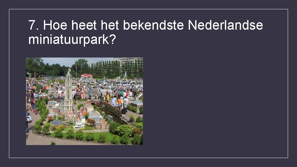 7. Hoe heet het bekendste Nederlandse miniatuurpark? 