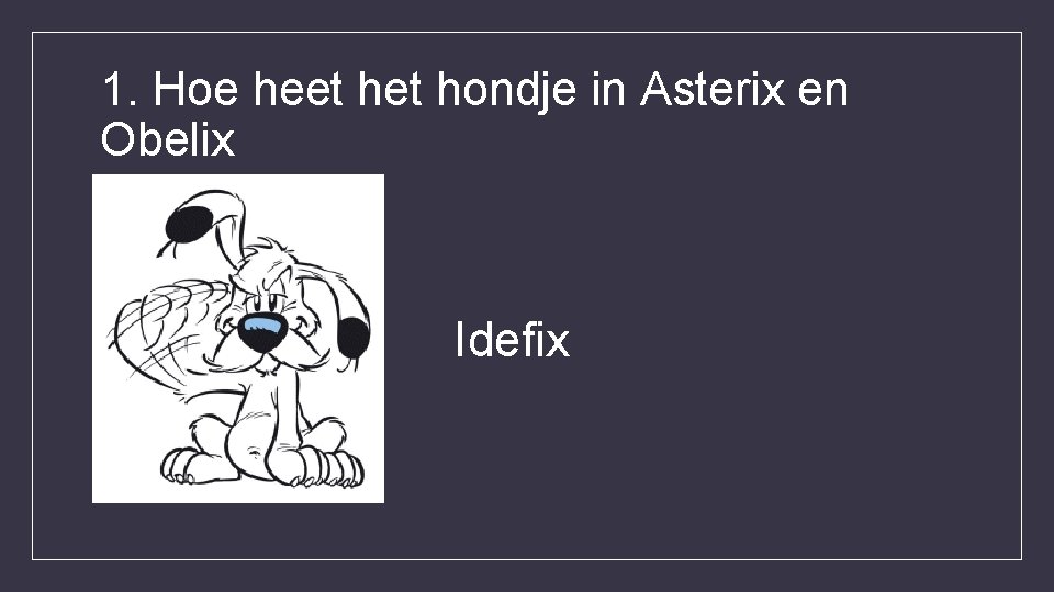 1. Hoe heet hondje in Asterix en Obelix Idefix 