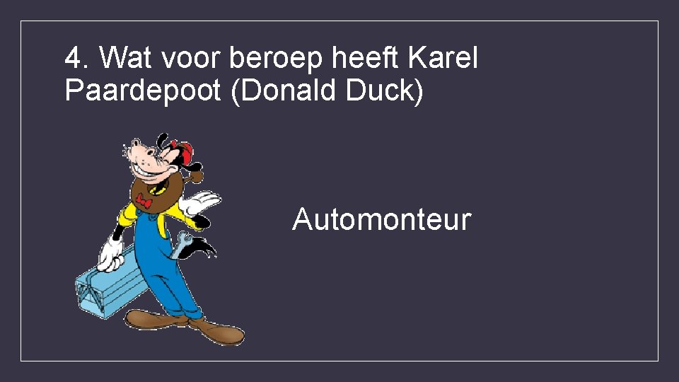 4. Wat voor beroep heeft Karel Paardepoot (Donald Duck) Automonteur 