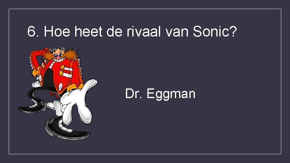 6. Hoe heet de rivaal van Sonic? Dr. Eggman 