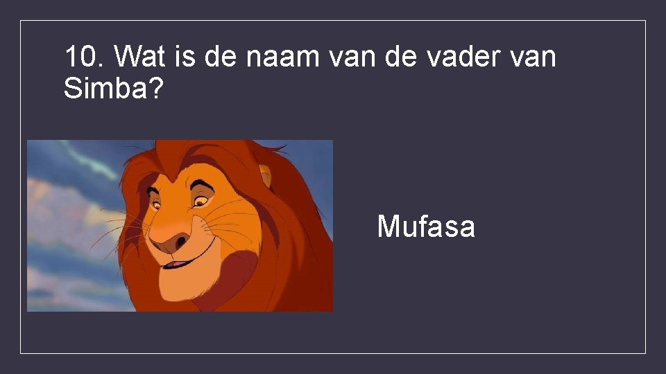 10. Wat is de naam van de vader van Simba? Mufasa 