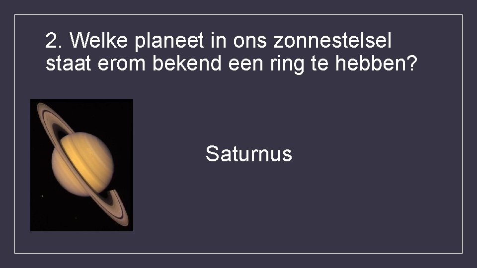 2. Welke planeet in ons zonnestelsel staat erom bekend een ring te hebben? Saturnus