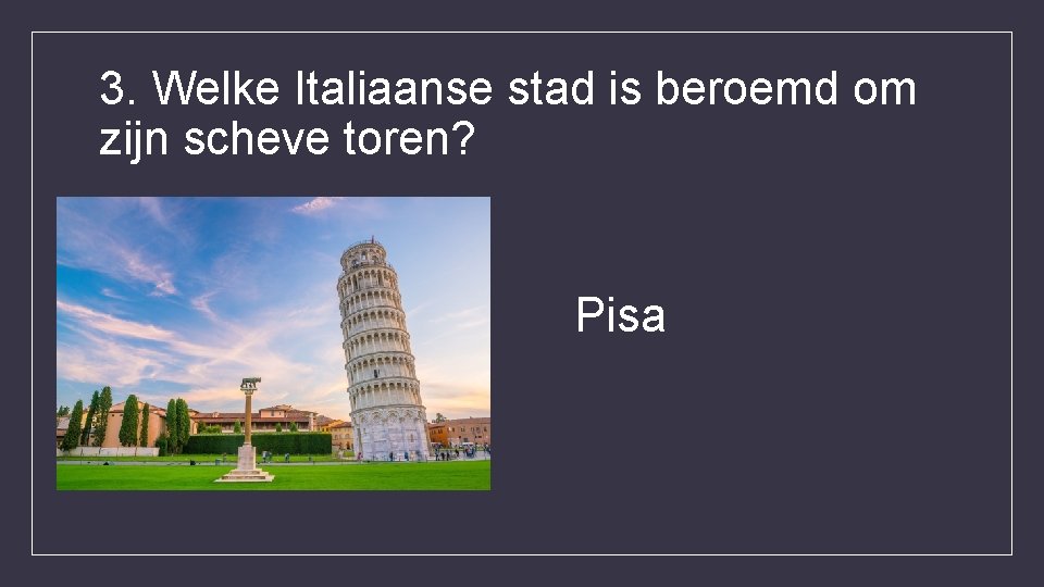 3. Welke Italiaanse stad is beroemd om zijn scheve toren? Pisa 