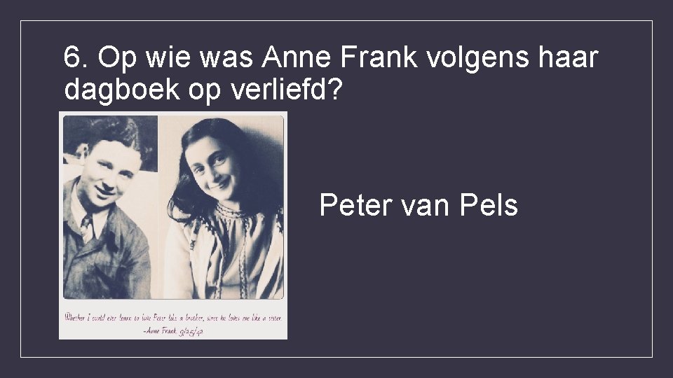 6. Op wie was Anne Frank volgens haar dagboek op verliefd? Peter van Pels