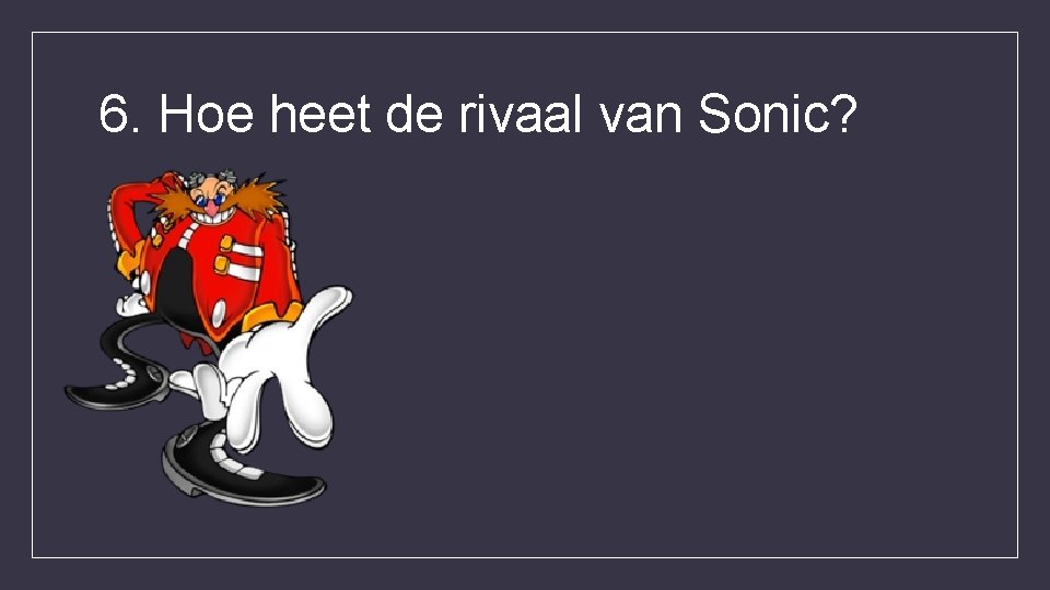 6. Hoe heet de rivaal van Sonic? 