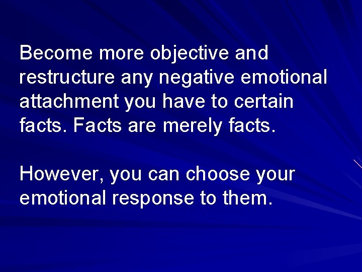 Become more objective and restructure any negative emotional attachment you have to certain facts.