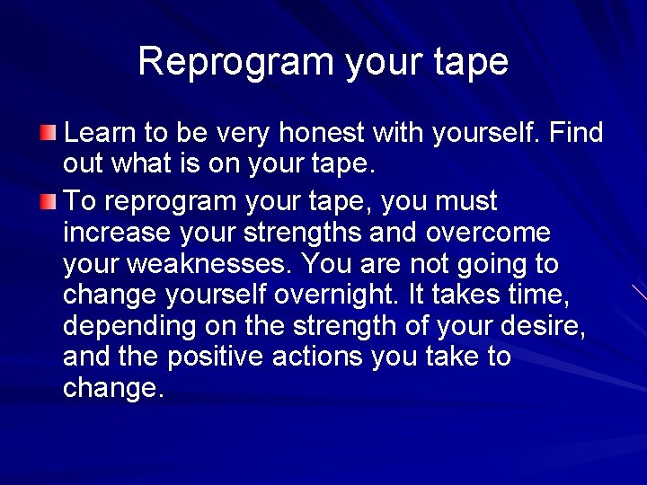 Reprogram your tape Learn to be very honest with yourself. Find out what is