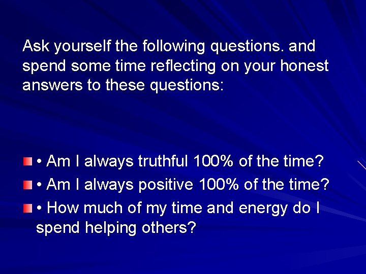 Ask yourself the following questions. and spend some time reflecting on your honest answers