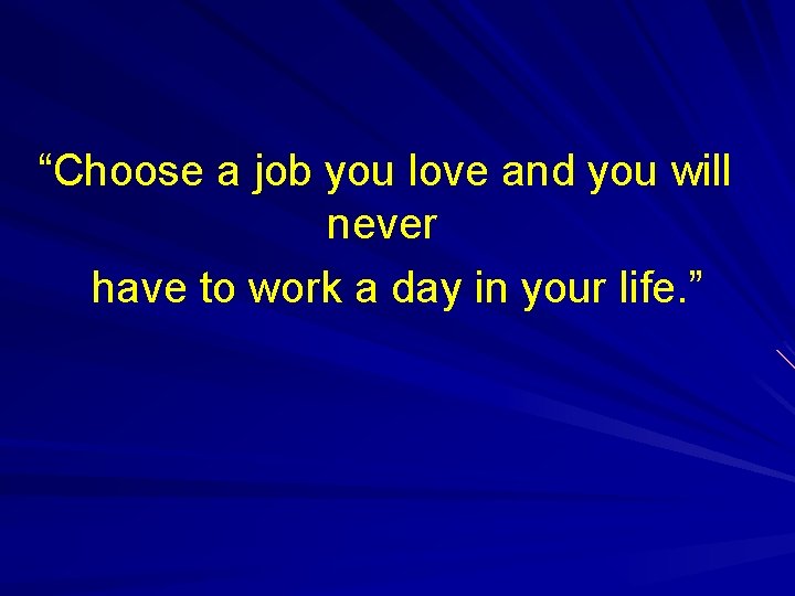“Choose a job you love and you will never have to work a day