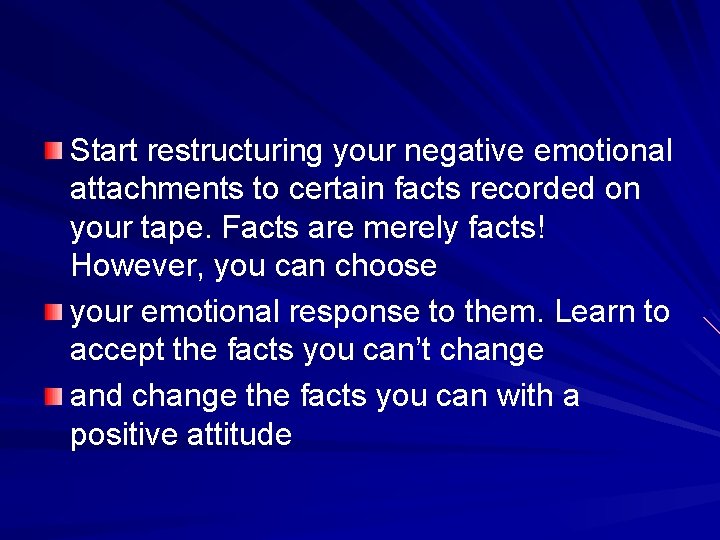 Start restructuring your negative emotional attachments to certain facts recorded on your tape. Facts