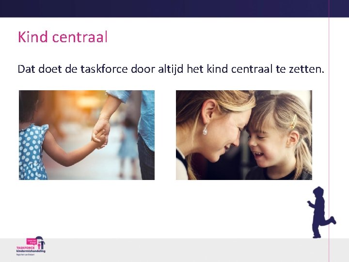 Kind centraal Dat doet de taskforce door altijd het kind centraal te zetten. 